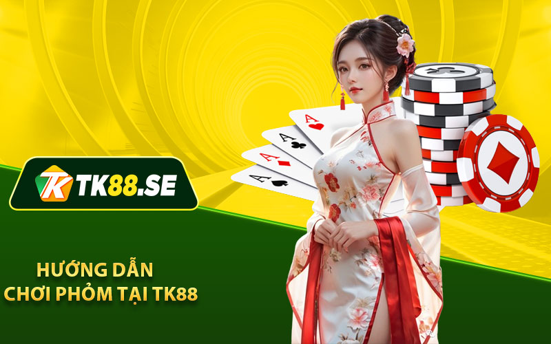 Hướng dẫn chơi phỏm tại TK88 