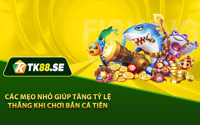 Các mẹo nhỏ giúp tăng tỷ lệ thắng khi chơi bắn cá tiên