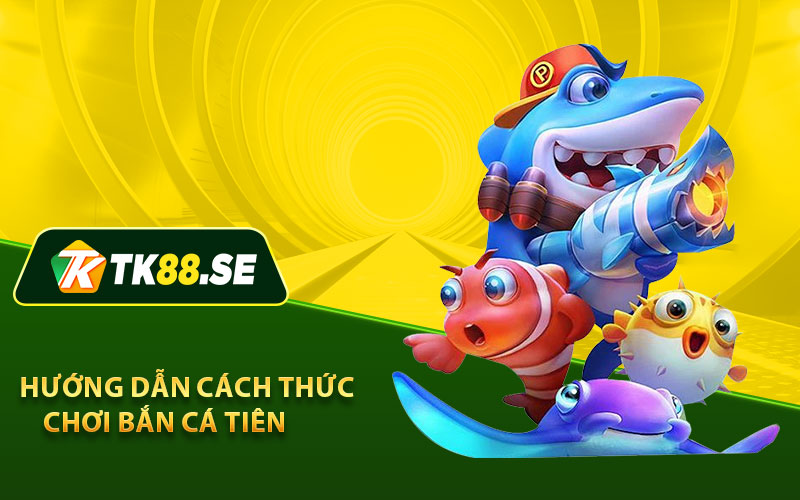 Hướng dẫn cách thức chơi bắn cá tiên