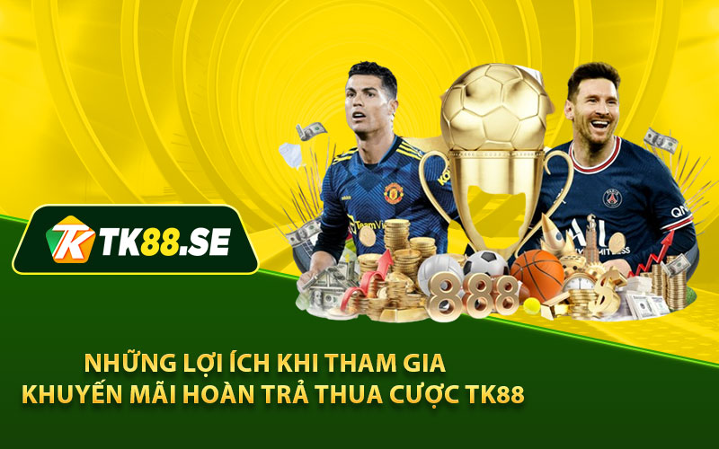 Những lợi ích khi tham gia khuyến mãi hoàn trả thua cược TK88